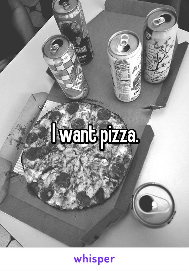 I want pizza.