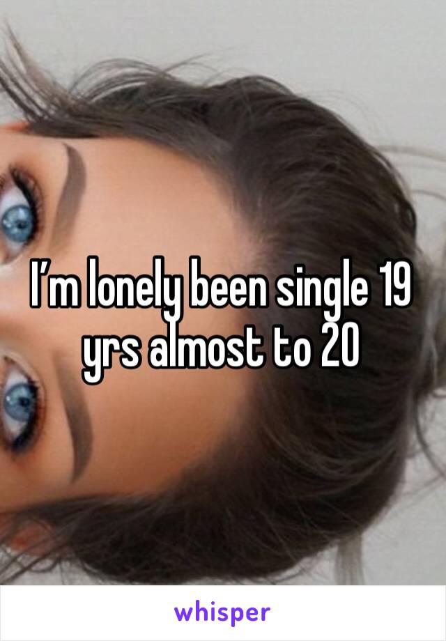 I’m lonely been single 19 yrs almost to 20