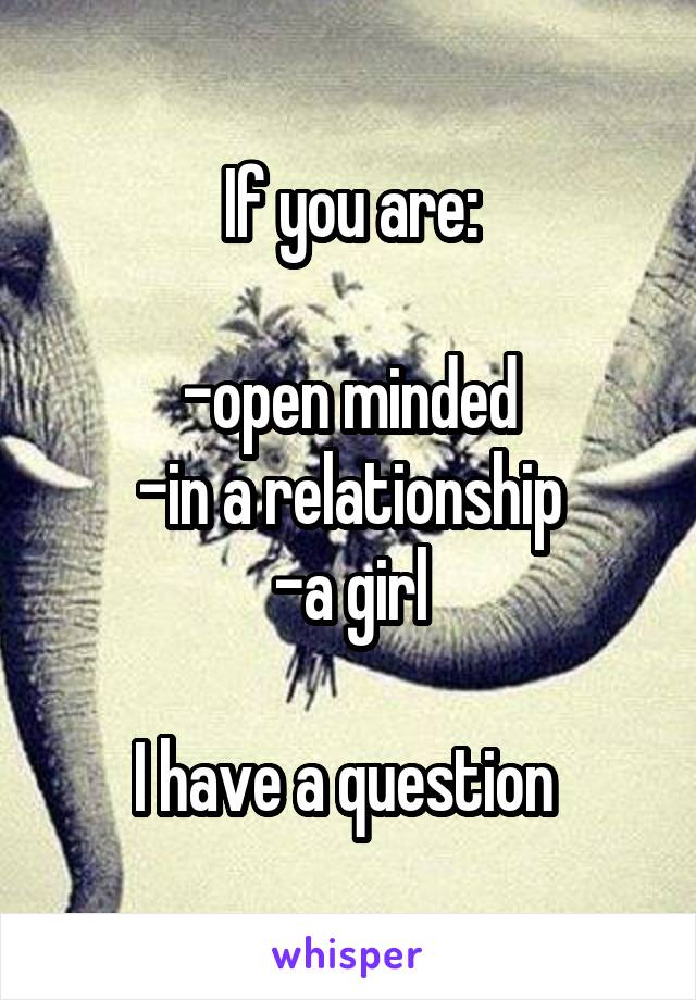 If you are:

-open minded
-in a relationship
-a girl

I have a question 