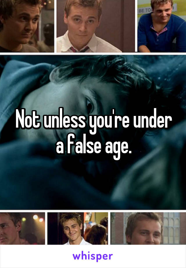 Not unless you're under a false age.