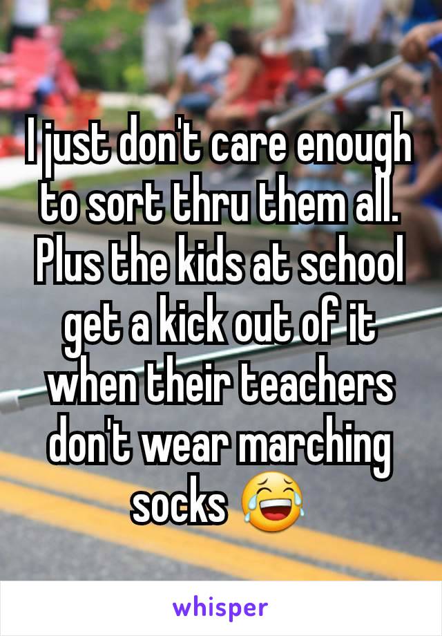I just don't care enough to sort thru them all.
Plus the kids at school get a kick out of it when their teachers don't wear marching socks 😂