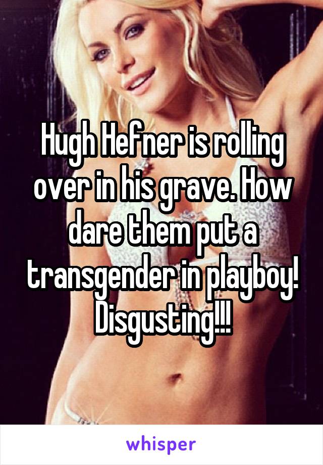 Hugh Hefner is rolling over in his grave. How dare them put a transgender in playboy! Disgusting!!!