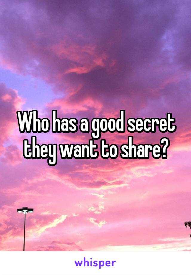 Who has a good secret they want to share?