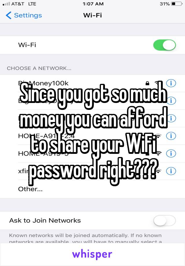 Since you got so much money you can afford to share your WiFi password right???