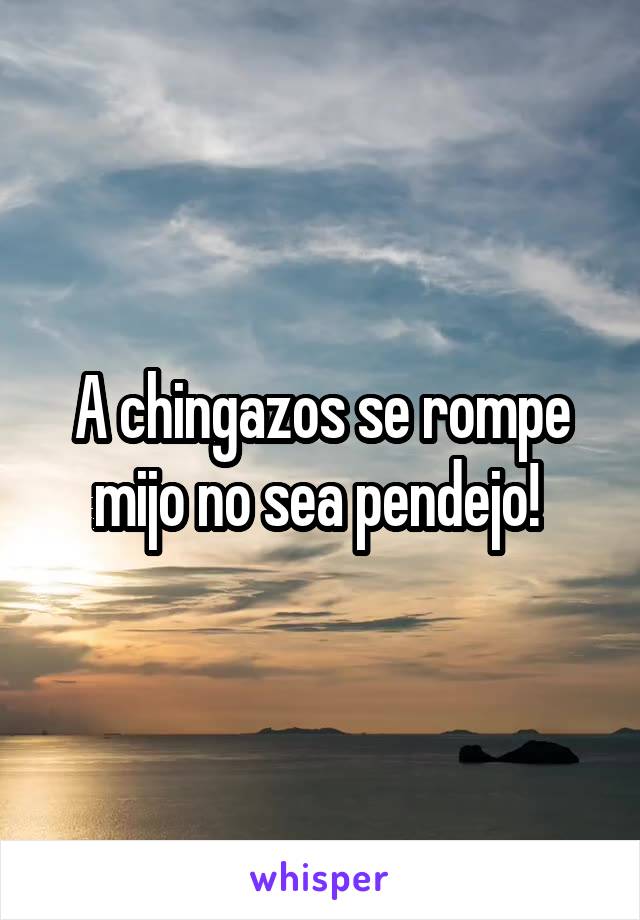 A chingazos se rompe mijo no sea pendejo! 