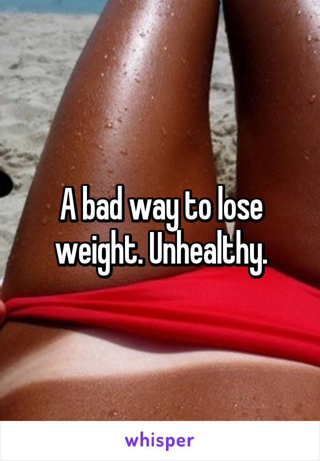 A bad way to lose weight. Unhealthy.