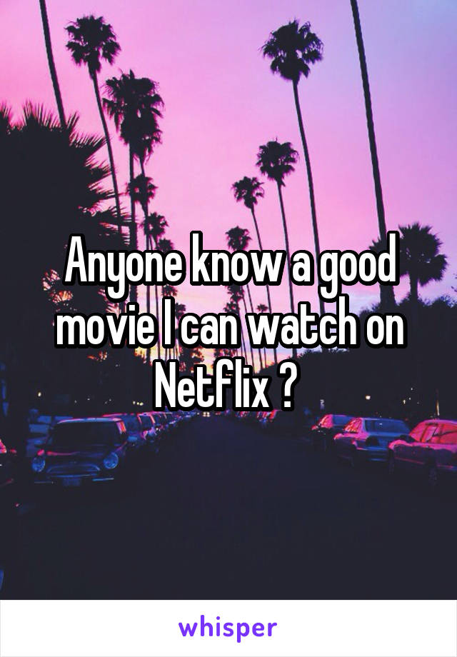 Anyone know a good movie I can watch on Netflix ? 