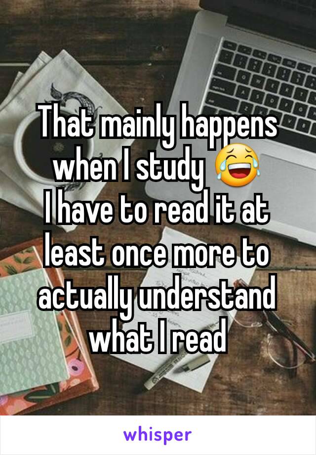 That mainly happens when I study 😂
I have to read it at least once more to actually understand what I read