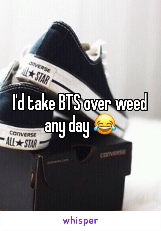 I'd take BTS over weed any day 😂