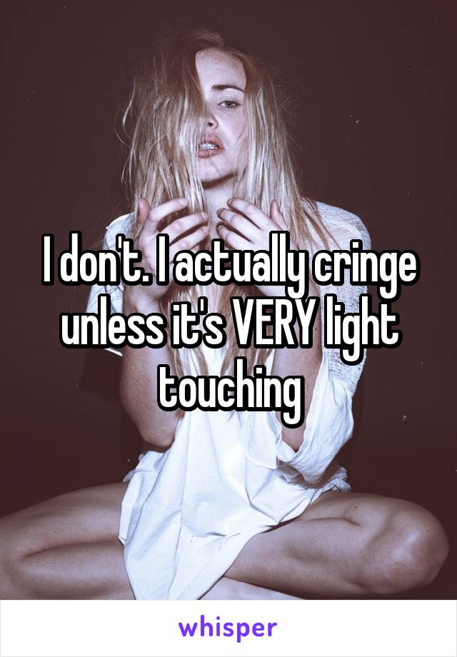 I don't. I actually cringe unless it's VERY light touching