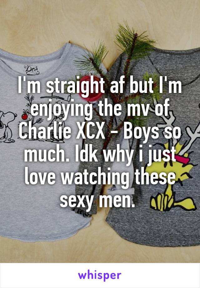 I'm straight af but I'm enjoying the mv of Charlie XCX - Boys so much. Idk why i just love watching these sexy men. 