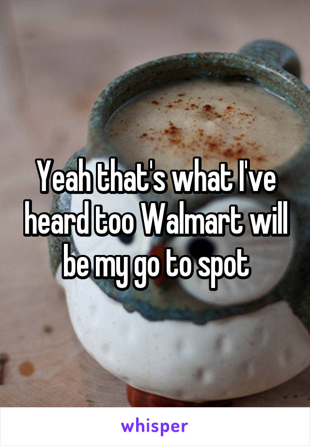 Yeah that's what I've heard too Walmart will be my go to spot