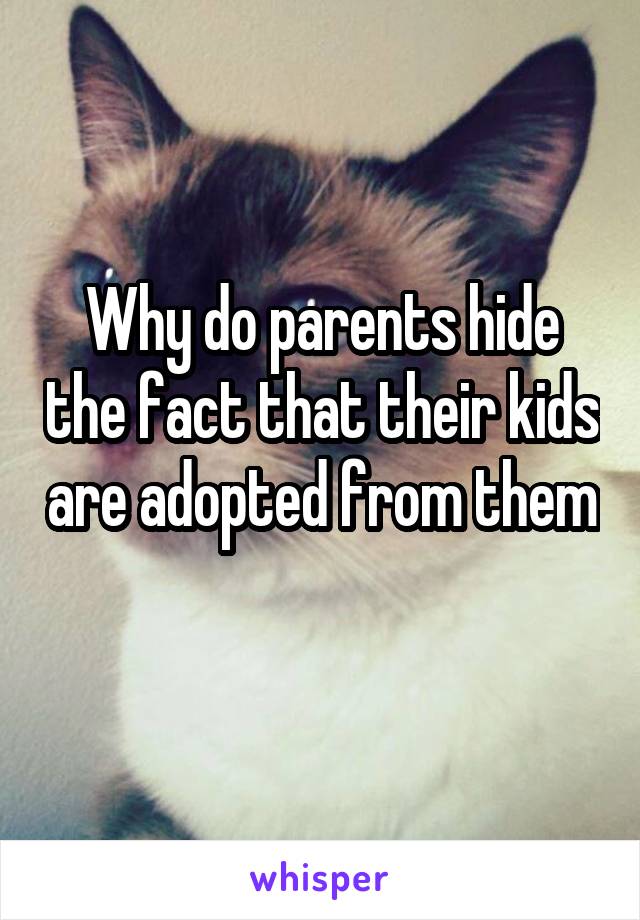 Why do parents hide the fact that their kids are adopted from them 