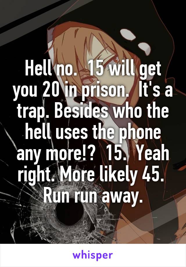 Hell no.  15 will get you 20 in prison.  It's a trap. Besides who the hell uses the phone any more!?  15.  Yeah right. More likely 45.  Run run away.