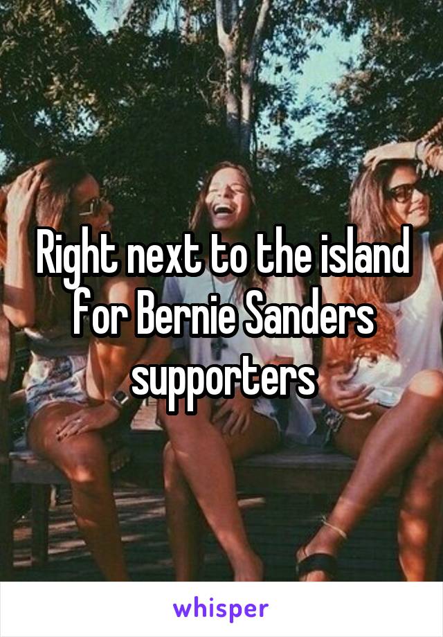 Right next to the island for Bernie Sanders supporters
