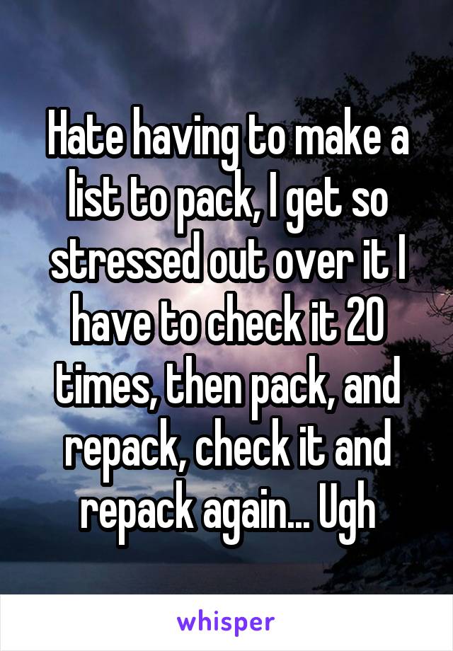 Hate having to make a list to pack, I get so stressed out over it I have to check it 20 times, then pack, and repack, check it and repack again... Ugh