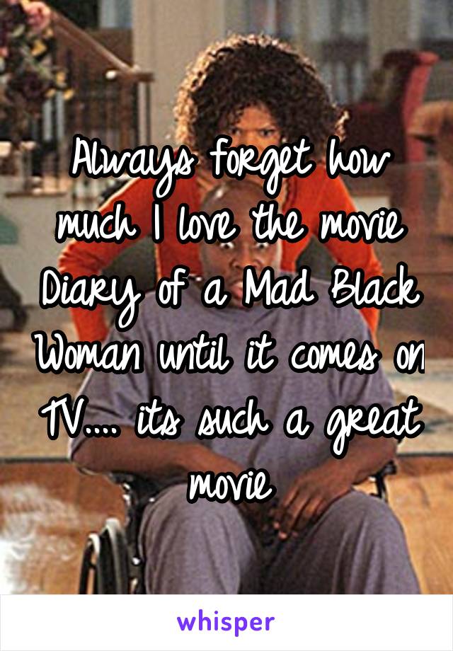 Always forget how much I love the movie Diary of a Mad Black Woman until it comes on TV.... its such a great movie