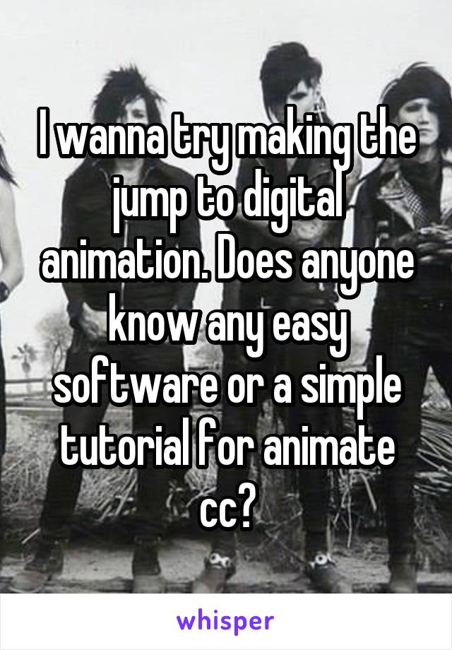 I wanna try making the jump to digital animation. Does anyone know any easy software or a simple tutorial for animate cc?