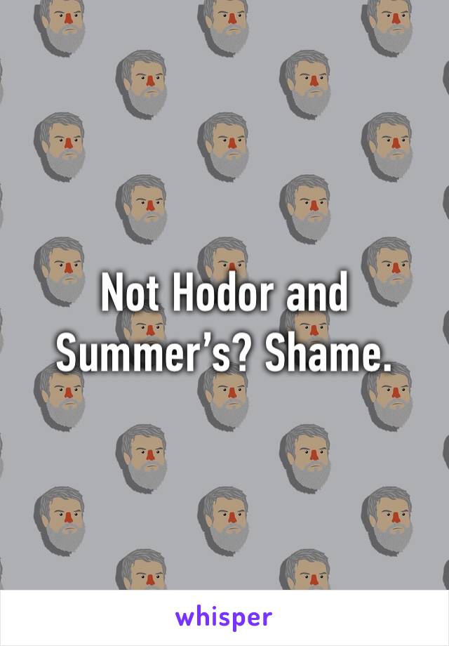 Not Hodor and Summer’s? Shame. 
