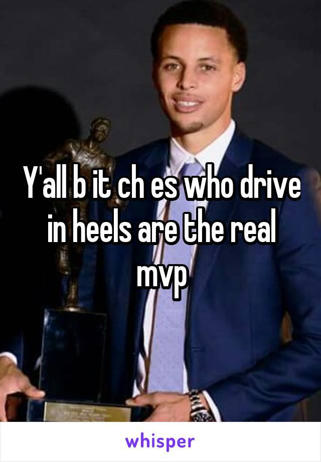 Y'all b it ch es who drive in heels are the real mvp