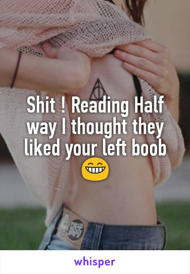 Shit ! Reading Half way I thought they liked your left boob 😁