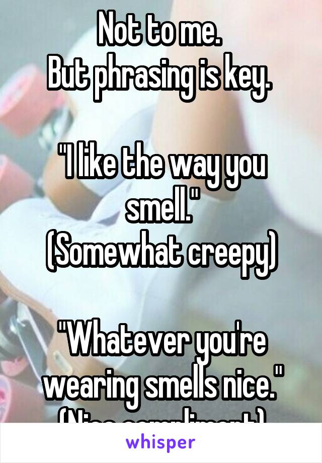 Not to me. 
But phrasing is key. 

"I like the way you smell."
(Somewhat creepy)

"Whatever you're wearing smells nice."
(Nice compliment)