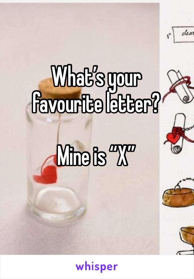 What’s your favourite letter?

Mine is “X”