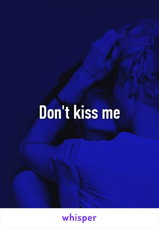Don't kiss me