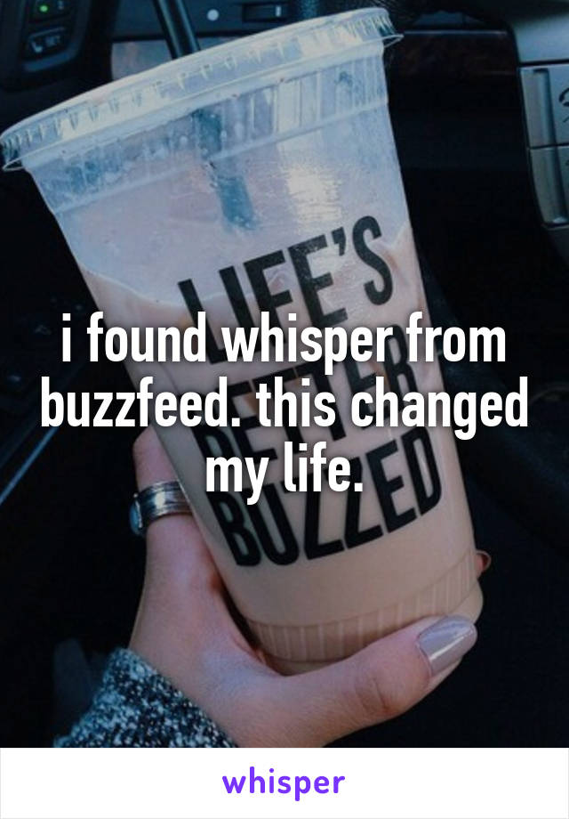 i found whisper from buzzfeed. this changed my life.