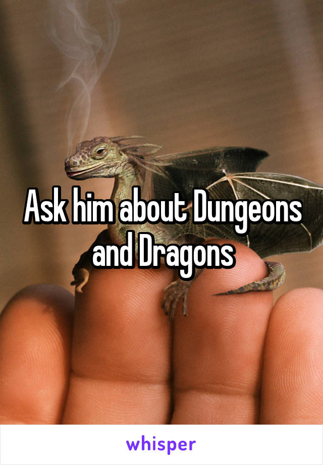 Ask him about Dungeons and Dragons