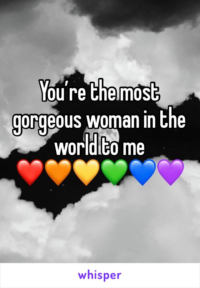 You’re the most gorgeous woman in the world to me 
❤️🧡💛💚💙💜
