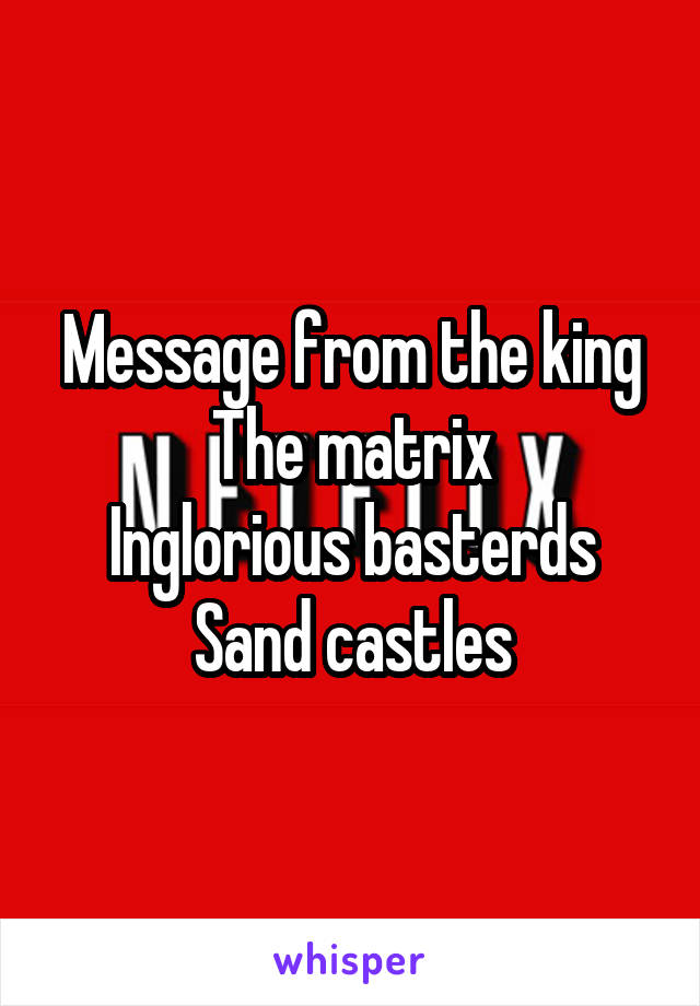 Message from the king
The matrix
Inglorious basterds
Sand castles