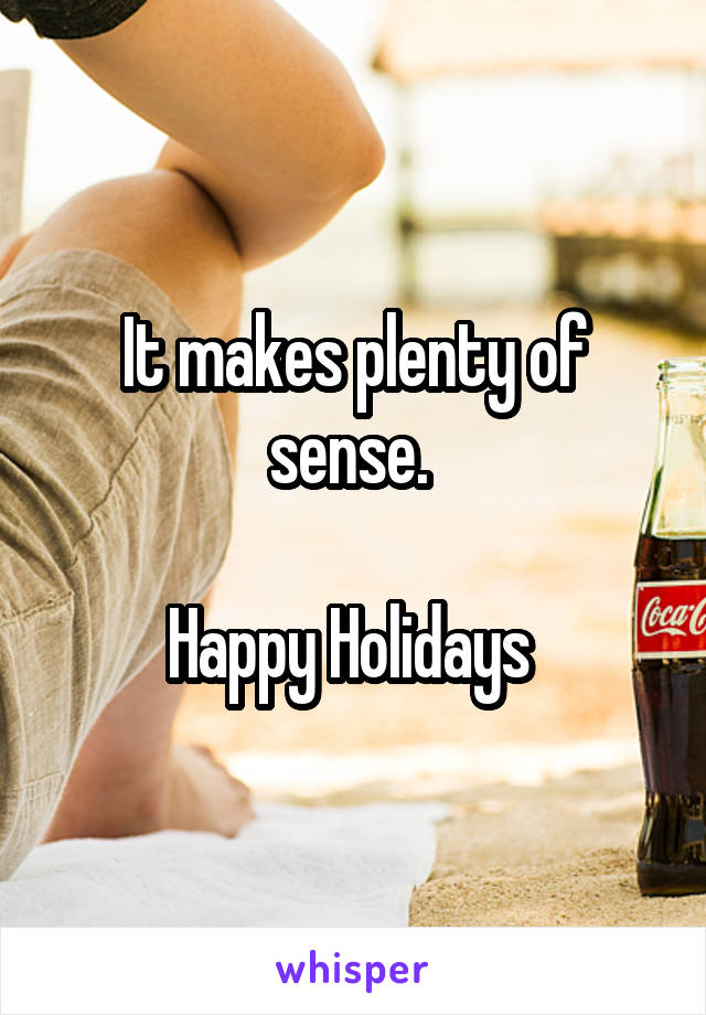 It makes plenty of sense. 

Happy Holidays 
