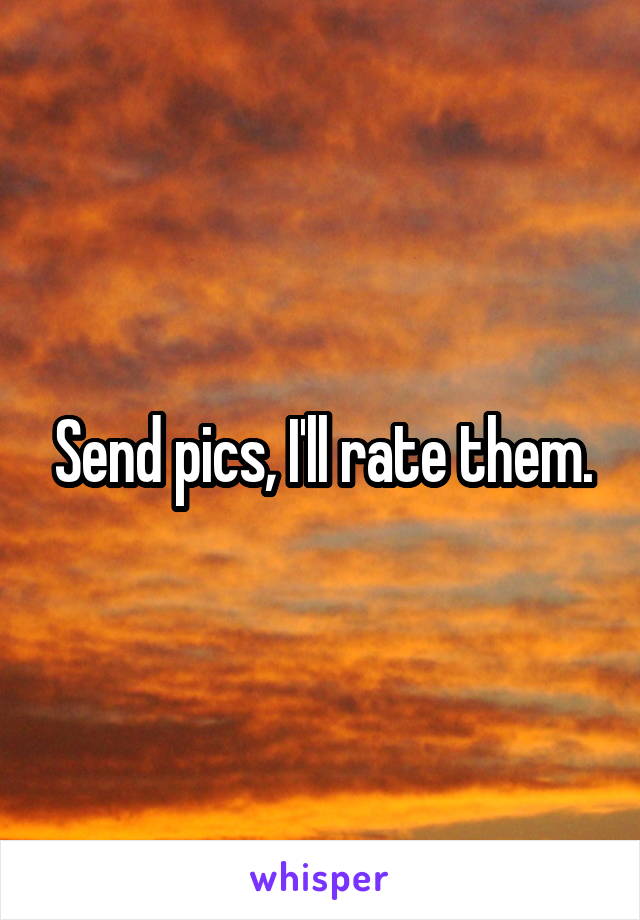 Send pics, I'll rate them.