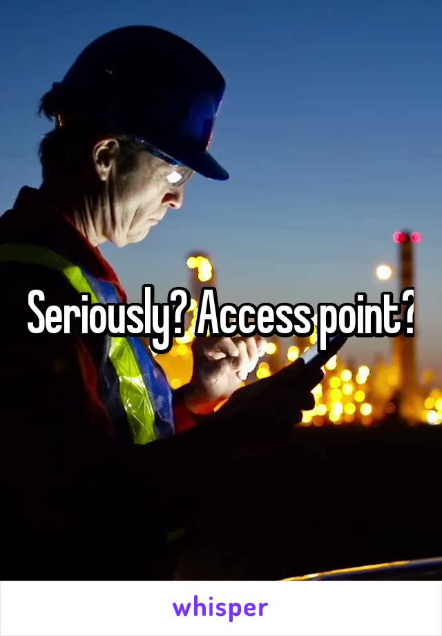 Seriously? Access point?