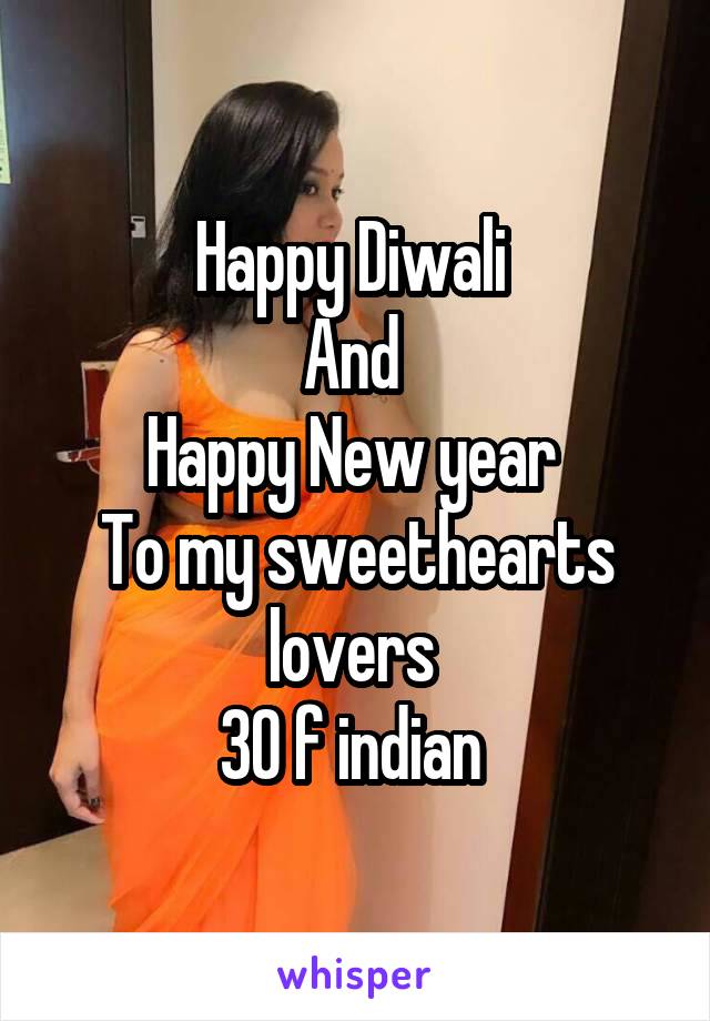 Happy Diwali 
And 
Happy New year 
To my sweethearts lovers 
30 f indian 