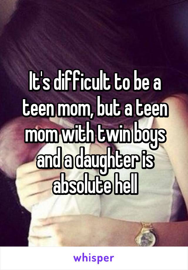 It's difficult to be a teen mom, but a teen mom with twin boys and a daughter is absolute hell
