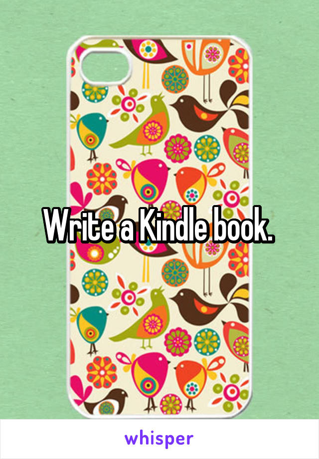 Write a Kindle book. 