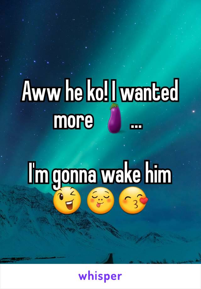 Aww he ko! I wanted more 🍆... 

I'm gonna wake him
😉😋😙