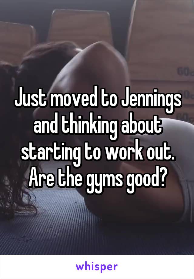 Just moved to Jennings and thinking about starting to work out. Are the gyms good?