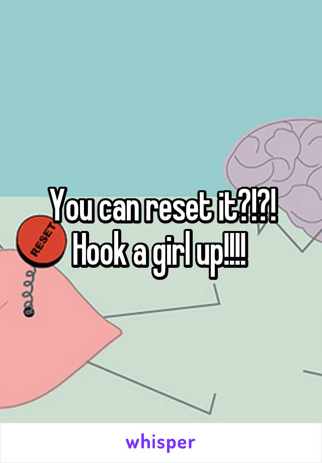 You can reset it?!?! Hook a girl up!!!! 