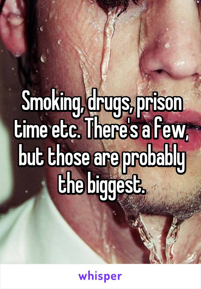 Smoking, drugs, prison time etc. There's a few, but those are probably the biggest.