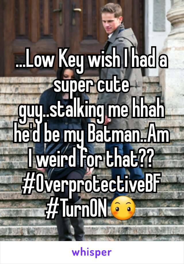 ...Low Key wish I had a super cute guy..stalking me hhah he'd be my Batman..Am I weird for that??
#OverprotectiveBF
#TurnON😶
