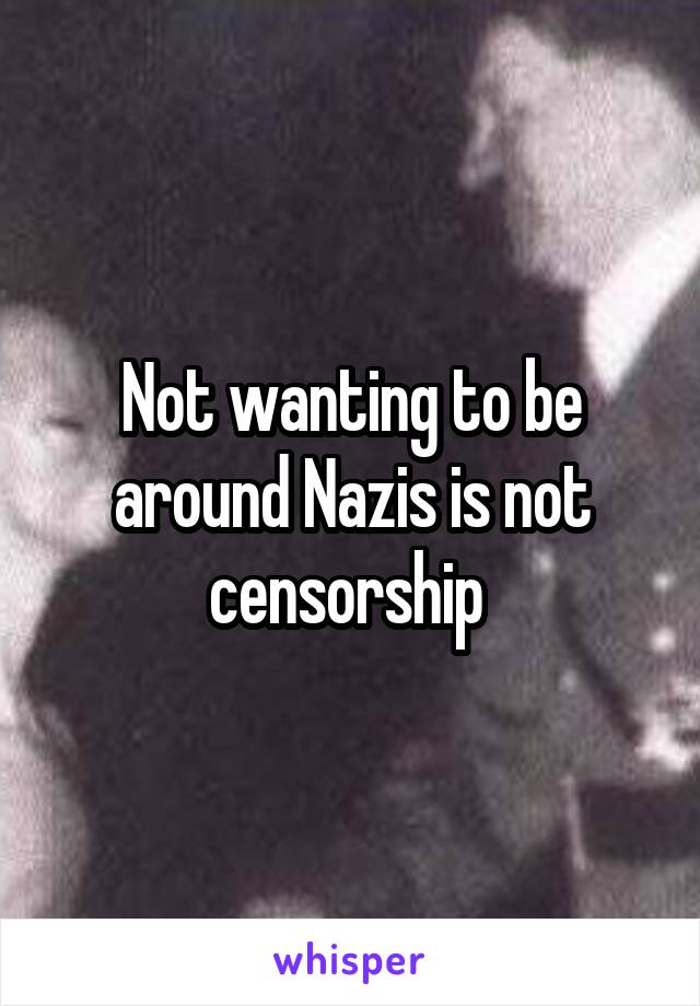 Not wanting to be around Nazis is not censorship 
