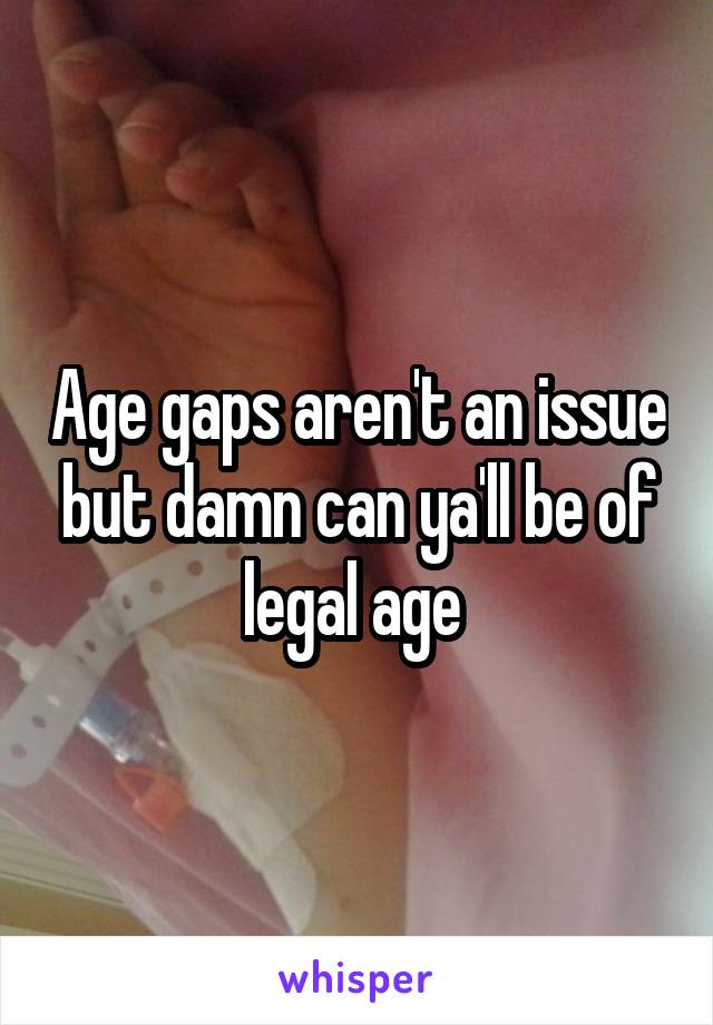 Age gaps aren't an issue but damn can ya'll be of legal age 
