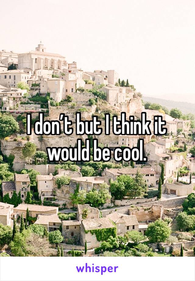 I don’t but I think it would be cool. 