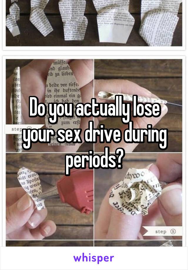 Do you actually lose your sex drive during periods?