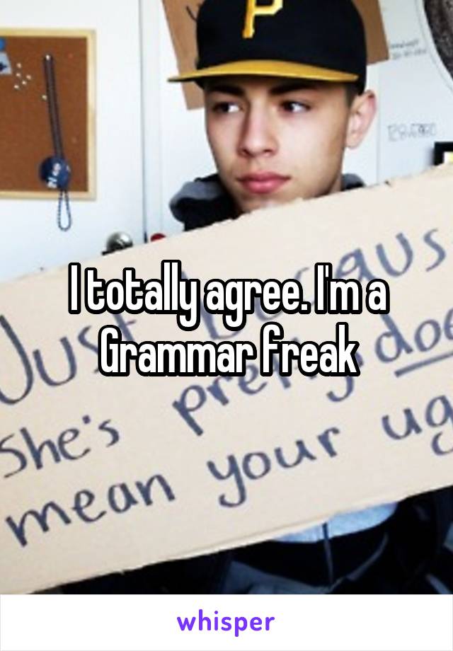 I totally agree. I'm a Grammar freak