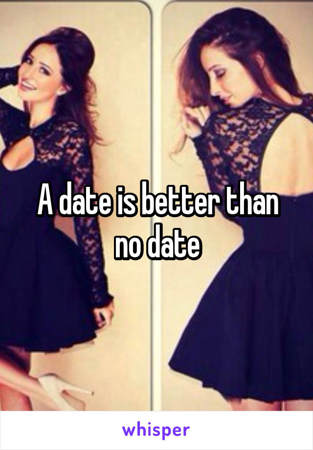 A date is better than no date