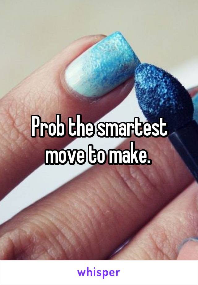 Prob the smartest move to make. 